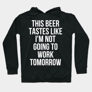 This Beer Tastes Like Im Not Going To Work Tomorrow Hoodie